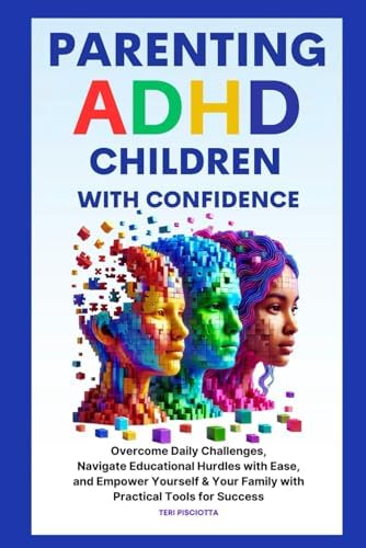 Parenting ADHD Children with Confidence: Overcome Daily Challenges, Navigate Educational Hurdles with Ease, and Empower Yourself & Your Family with Practical Tools for Success by Teri Pisciotta