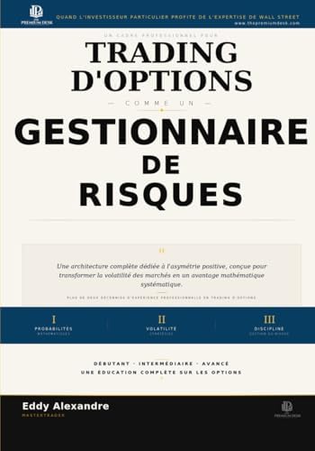 Trading d'Options Comme Un Gestionnaire de Risques: Un Cadre Professionel Pour Trading D'Options Avec Discipline (The Premium Desk Trading Series — Trading Like a Risk Manager) (French Edition) by Eddy Alexandre