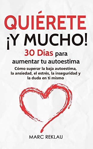 Quiérete ¡ Y MUCHO!: 30 Días para aumentar tu autoestima. Cómo superar la baja autoestima, la ansiedad, el estrés, la inseguridad y la duda en ti ... que cambiarán tu vida) (Spanish Edition) by Marc Reklau
