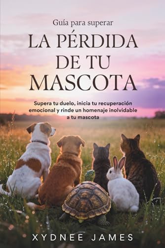 Guía para superar LA PÉRDIDA DE TU MASCOTA: Supera tu duelo, inicia tu recuperación emocional y rinde un homenaje inolvidable a tu mascota (Spanish Edition) by Xydnee James