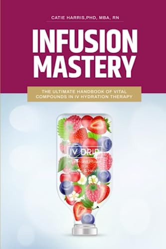 Infusion Mastery: The Ultimate Handbook Of Vital Compounds In IV Hydration Therapy by Catie Harris PhD MBA RN