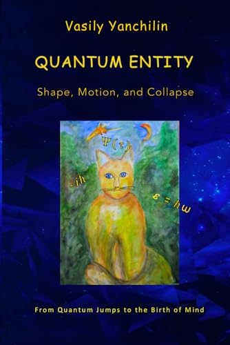 Quantum Entity: Shape, Motion, and Collapse: From Quantum Jumps to the Birth of Mind by Vasily Yanchilin
