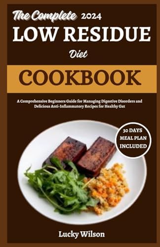 The Complete 2024 Low Residue Diet Cookbook: A Comprehensive Beginners Guide for Managing Digestive Disorder and Delicious Anti-Inflammatory Recipes for Healthy Gut by Lucky Wilson