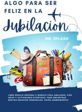 Algo para Ser Feliz en la Jubilacion: Libro Regalo Original e Irónico para Jubilados, con Ideas y Actividades Divertidas, para Encontrar Nuevos ... Adiòs Aburrimiento! (Spanish Edition) by Mr. Splash