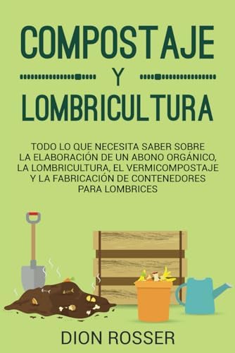 Compostaje y Lombricultura: Todo lo que necesita saber sobre la elaboración de un abono orgánico, la lombricultura, el vermicompostaje y la ... lombrices (Autosostenible) (Spanish Edition) by Dion Rosser