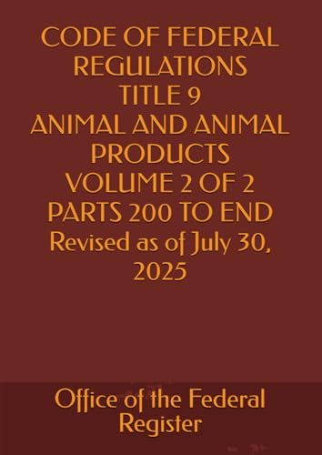 CODE OF FEDERAL REGULATIONS TITLE 9 ANIMAL AND ANIMAL PRODUCTS VOLUME 2 OF 2 PARTS 200 TO END Revised as of July 30, 2025 2025 EDITION by Office of the Federal Register