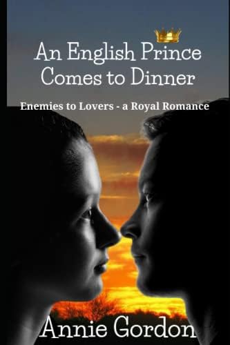 An English Prince Comes to Dinner: Enemies to Lovers - a Royal Romance by Annie Gordon