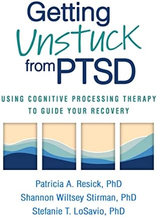 Getting Unstuck from PTSD: Using Cognitive Processing Therapy to Guide Your Recovery by Patricia A. Resick