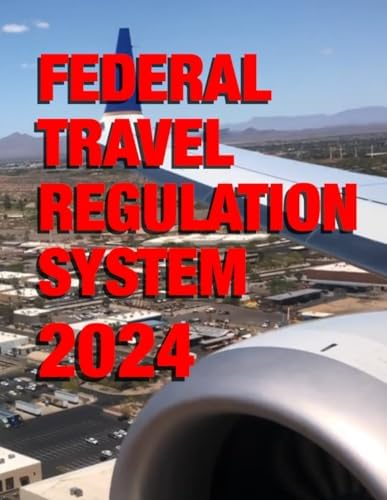 Federal Travel Regulation System 2024: Including 2024 Amendments and Bulletins by General Services Administration