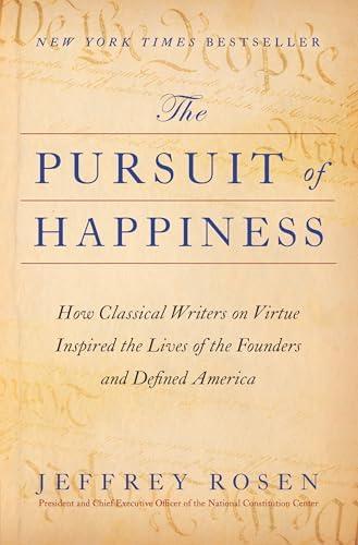 The Pursuit of Happiness: How Classical Writers on Virtue Inspired the Lives of the Founders and Defined America by Jeffrey Rosen