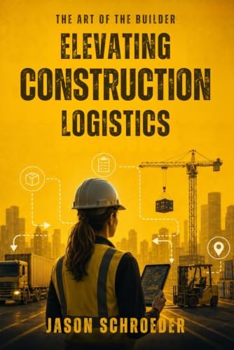 Elevating Construction Logistics: Field-First, Flow-State Logistics for the Modern Jobsite (The Art of the Builder) by Jason Schroeder