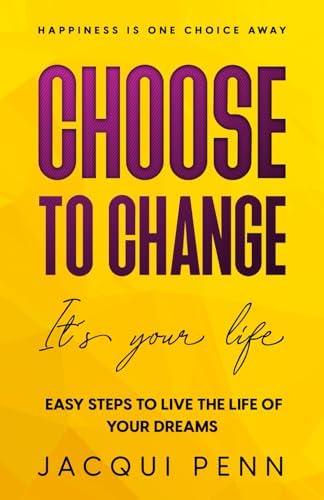 Choose to Change: It´s your life: 25 steps to self-discovery and peace of mind (Happiness is One Choice Away) by Jacqui Penn