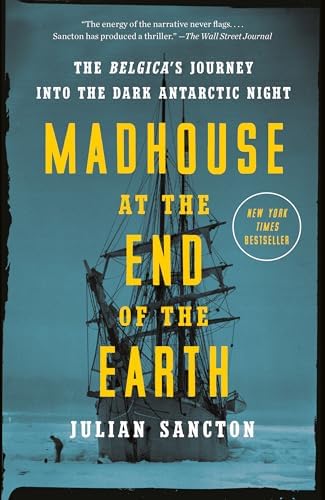 Madhouse at the End of the Earth: The Belgica's Journey into the Dark Antarctic Night by Julian Sancton