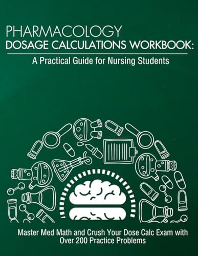 Pharmacology Dosage Calculations Workbook: A Practical Guide for Nursing Students: Master Med Math and Crush Your Dose Calc Exam with Over 200 ... (Dosage Calculation for Nursing Students) by Nurse Readiness Academy