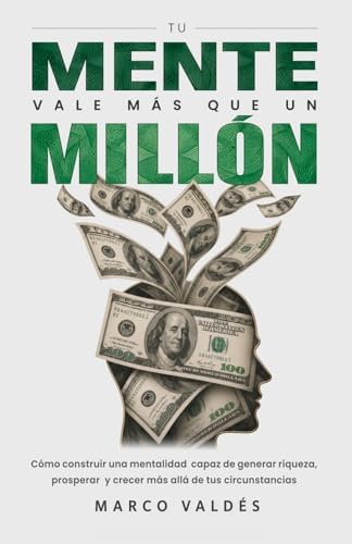 Tu mente vale más que un millón: Cómo construir una mentalidad capaz de generar riqueza, prosperar y crecer más allá de tus circunstancias (Spanish Edition) by Marco Valdés