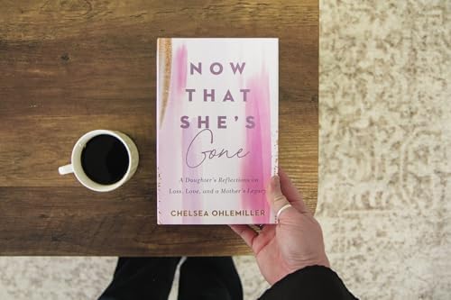 Now That She's Gone: A Daughter's Reflections on Loss, Love, and a Mother's Legacy – A Grief and Healing Book for Women by Chelsea Ohlemiller