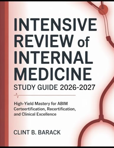 Intensive Review of Internal Medicine Study Guide 2026-2027: High-Yield Mastery for ABIM Certification, Recertification, and Clinical Excellence by Clint B Barack