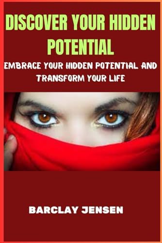 DISCOVER YOUR HIDDEN POTENTIAL: Embrace your hidden potential and transform your life by BARCLAY JENSEN