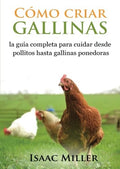 Cómo criar gallinas: la guía completa para cuidar desde pollitos hasta gallinas ponedoras (Spanish Edition) by Isaac Miller