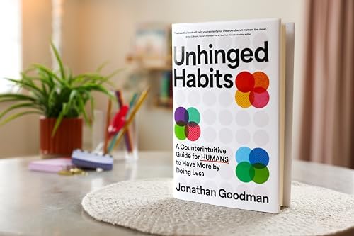 Unhinged Habits: A Counterintuitive Guide for Humans to Have More by Doing Less by Jonathan Goodman