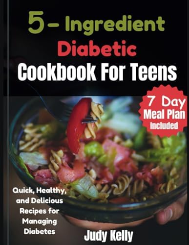 5 Ingredient Diabetic Cookbook for Teens: Quick, Healthy, and Delicious Recipes for Managing Diabetes (College Student's Cookbook) by Judy Kelly