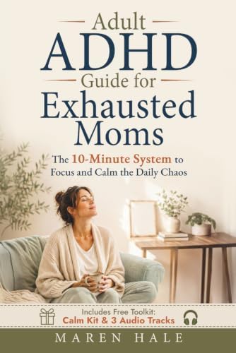 Adult ADHD Guide for Exhausted Moms: The 10-Minute System to Focus and Calm the Daily Chaos by Maren Hale