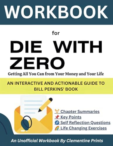 WORKBOOK FOR DIE WITH ZERO: Getting All You Can from Your Money and Your Life; An Interactive And Actionable Guide to Bill Perkins' Book by Clementine Prints