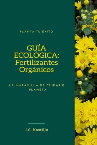 GUÍA ECOLÓGICA: Fertilizantes Orgánicos: La maravilla de cuidar el planeta (GUÍA ECOLÓGICA Y AGRICULTURA SOSTENIBLE) (Spanish Edition) by J. C. Kastillo