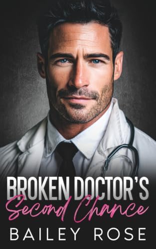 Broken Doctor's Second Chance: Steamy Small-Town Medical Romance by Bailey Rose