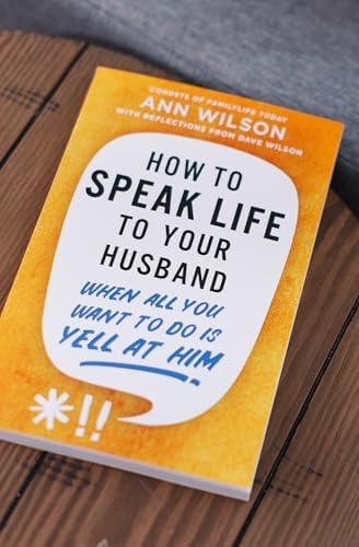 How to Speak Life to Your Husband: When All You Want to Do Is Yell at Him by Ann Wilson