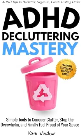 ADHD Decluttering Mastery: Simple Tools to Conquer Clutter, Stop the Overwhelm, and Finally Feel Proud of Your Space by Kate Winslow