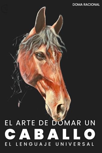 EL ARTE DE DOMAR UN CABALLO: El lenguaje binario del entendimiento entre especies. (Spanish Edition) by HECTOR MAURICIO OCHOA SALDARRIAGA