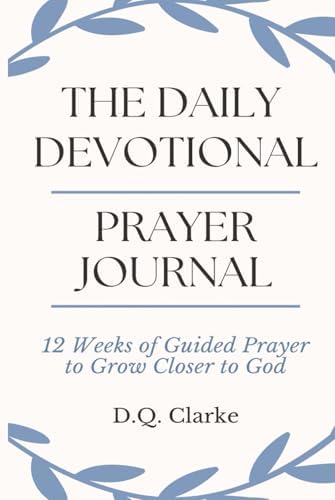 The Daily Devotional Prayer Journal: 12 Weeks of Guided Prayer to Grow Closer to God by D.Q. Clarke