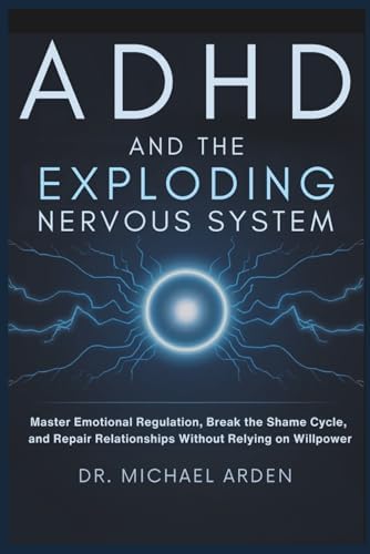 ADHD and the Exploding Nervous System: Master Emotional Regulation, Break the Shame Cycle, and Repair Relationships Without Relying on Willpower by Dr Michael Ardern