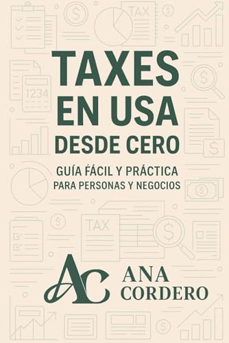 Taxes en USA desde Cero - Guía Fácil y Práctica para Personas y Negocios: Todo lo que debes saber de Taxes en USA by ANA F CORDERO
