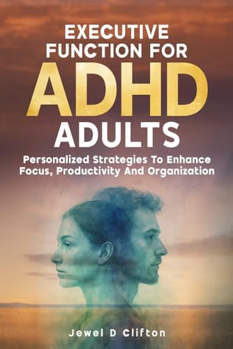 Executive Function For ADHD Adults: Personalized Strategies To Enhance Focus, Productivity and Organization by Jewel D Clifton