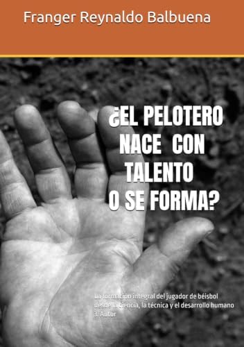 ¿EL PELOTERO ¿NACE CON TALENTO O SE FORMA?: La formación integral del jugador de béisbol desde la ciencia, la técnica y el desarrollo humano 3. Autor (Spanish Edition) by Franger Ernesto Reynaldo Balbuena