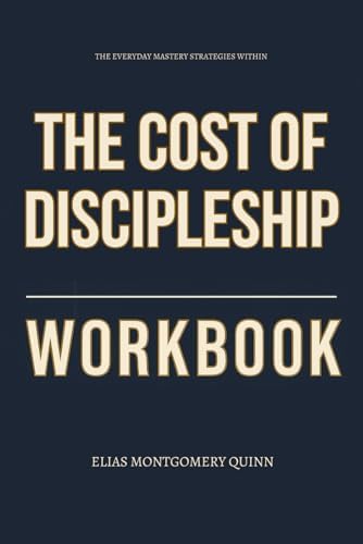 The Everyday Mastery Strategies Within The Cost of Discipleship Workbook: How to Fully Embody Bonhoeffer’s Demands and Walk the Narrow Road Without Excuses by Elias Montgomery Quinn