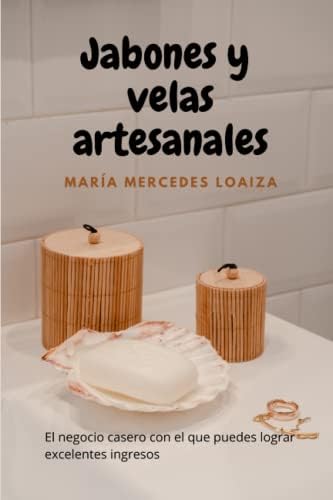 JABONES Y VELAS ARTESANALES; el libro para aprender a hacer jabón y velas en casa. Con consejos, trucos y recomendaciones para diseñar estos productos ... ideal para principiantes (Spanish Edition) by María Mercedes Loaiza