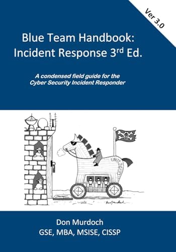 Blue Team Handbook: Incident Response, 3rd Edition: A condensed field guide for the Cyber Security Incident Responder. by Don Murdoch, GSE #99