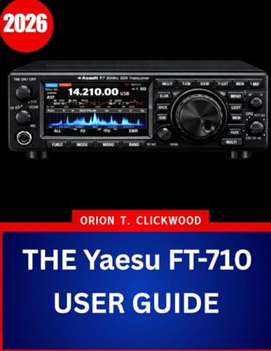 THE Yaesu FT-710 USER GUIDE 2026: The Complete Step-by-Step Manual to Master HF & 50 MHz Operation with Expert Tips and Tricks for Beginners and Seniors by Orion T. clickwood