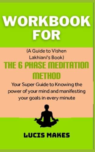 Workbook For The 6 Phase Meditation Method By Vishen Lakhiani: Your Super Guide To Knowing The Power Of Mind And Manifesting Your Goal In Every Minute by Lucis Makes