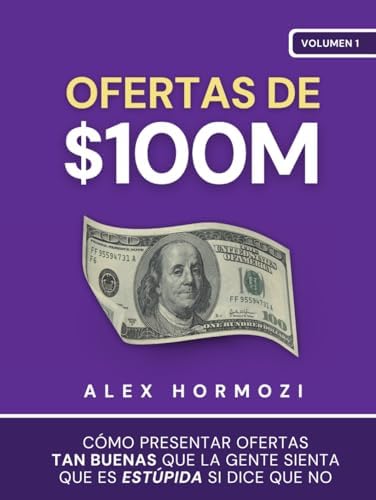 Ofertas de $100M: Cómo presentar ofertas tan buenas que la gente sienta que es estúpida si dice que no (Acquisition.com $100M Series) (Spanish Edition) by Alex Hormozi