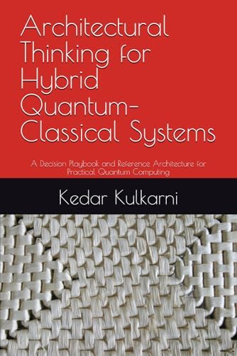 Architectural Thinking for Hybrid Quantum–Classical Systems: A Decision Playbook and Reference Architecture for Practical Quantum Computing by Kedar Kulkarni