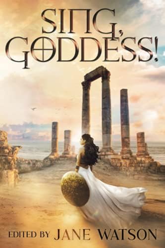 Sing, Goddess!: A YA Anthology of Greek Myth Retellings by Jane Watson