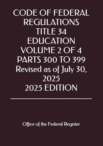 CODE OF FEDERAL REGULATIONS TITLE 34 EDUCATION VOLUME 2 OF 4 PARTS 300 TO 399 Revised as of July 30, 2025 2025 EDITION by Office of the Federal register