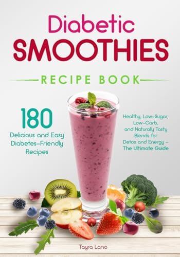 Diabetic Smoothies Recipe Book 180 Delicious and Easy Diabetes-Friendly Recipes: Healthy, Low-Sugar, Low-Carb, and Naturally Tasty Blends for Detox and Energy - The Ultimate Guide by Tayra Lano
