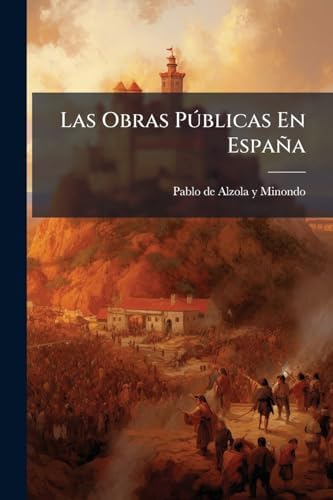 Las Obras Pðblicas En España (Spanish Edition) by Pablo de Alzola Y Minondo