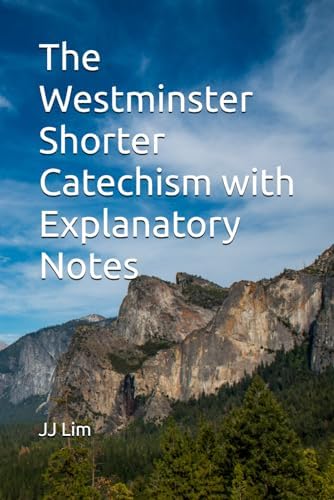 The Westminster Shorter Catechism with Explanatory Notes (The Westminster Standards) by JJ Lim