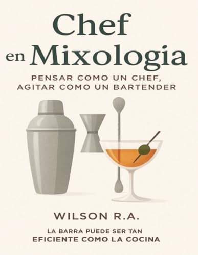 Chef en Mixologia: Pensar como un chef, agitar como un bartender | aplica los principios de la cocina a la coctelería y descubre un recetario con 50 ... empezar tu bar en casa. (Spanish Edition) by Wilson R.A.